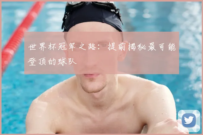 世界杯冠军之路：提前揭秘最可能登顶的球队