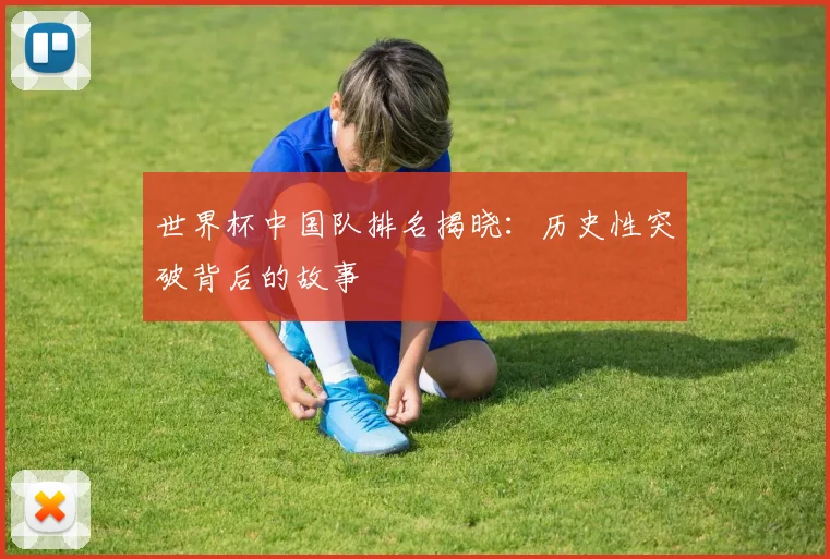 世界杯中国队排名揭晓：历史性突破背后的故事