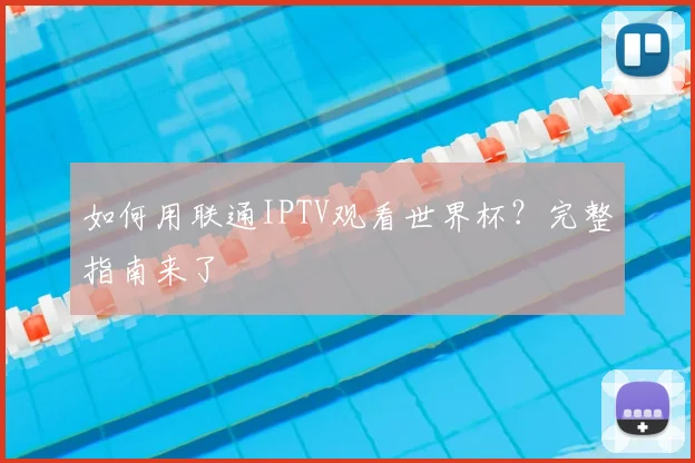 如何用联通IPTV观看世界杯？完整指南来了
