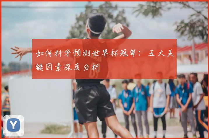 如何科学预测世界杯冠军：五大关键因素深度分析