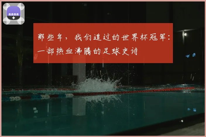 那些年，我们追过的世界杯冠军：一部热血沸腾的足球史诗