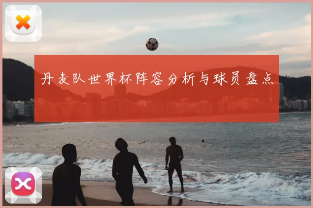 丹麦队世界杯阵容分析与球员盘点