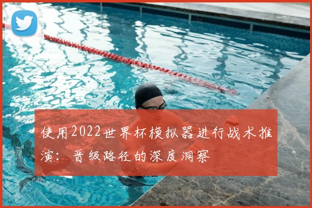 使用2022世界杯模拟器进行战术推演:晋级路径的深度洞察