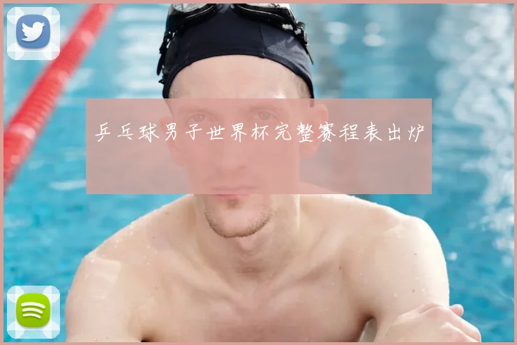 乒乓球男子世界杯完整赛程表出炉