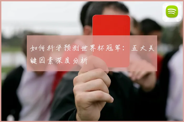 如何科学预测世界杯冠军：五大关键因素深度分析