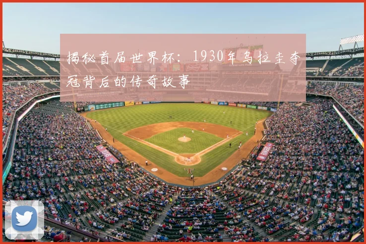 揭秘首届世界杯：1930年乌拉圭夺冠背后的传奇故事