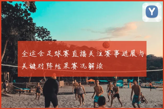 全运会足球赛直播关注赛事进展与关键对阵结果赛况解读