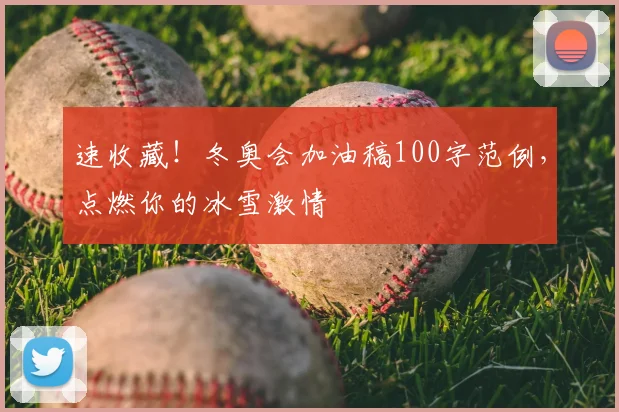 速收藏！冬奥会加油稿100字范例，点燃你的冰雪激情