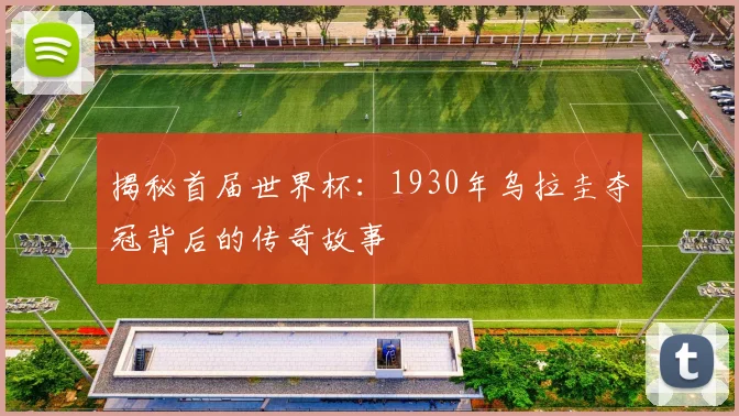 揭秘首届世界杯：1930年乌拉圭夺冠背后的传奇故事