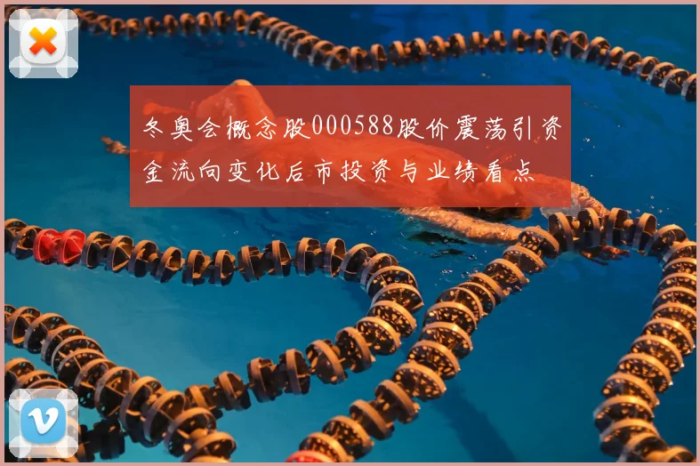 冬奥会概念股000588股价震荡引资金流向变化后市投资与业绩看点