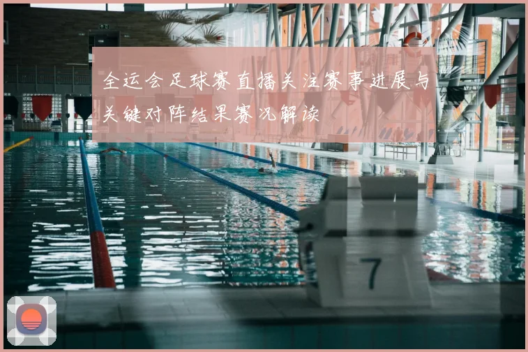 全运会足球赛直播关注赛事进展与关键对阵结果赛况解读
