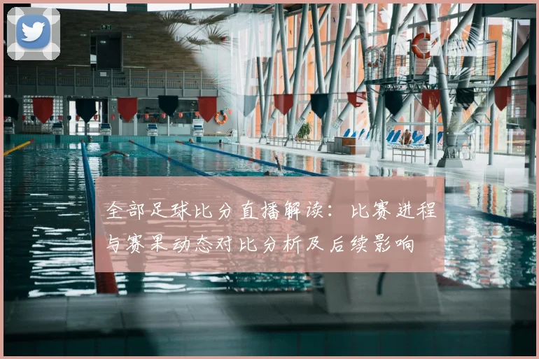 全部足球比分直播解读：比赛进程与赛果动态对比分析及后续影响